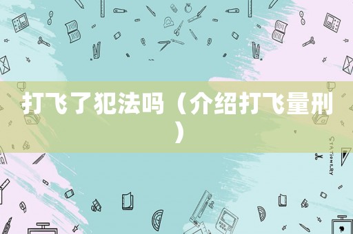 打飛了犯法嗎（介紹打飛量刑）