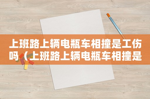 上班路上輛電瓶車相撞是工傷嗎（上班路上輛電瓶車相撞是工傷嗎）