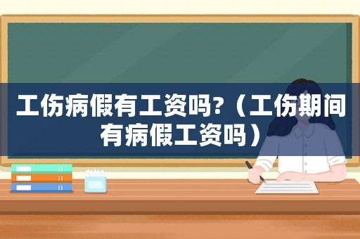 工傷病假有工資嗎?（工傷期間有病假工資嗎）