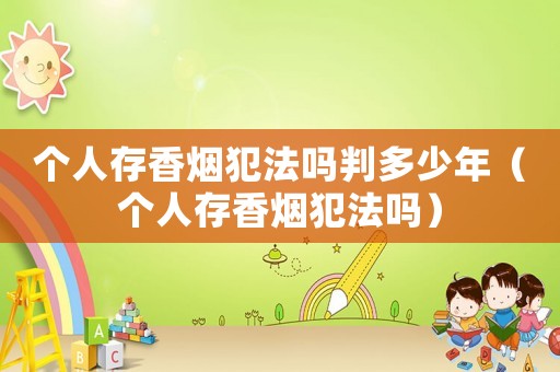 個(gè)人存香煙犯法嗎判多少年（個(gè)人存香煙犯法嗎）