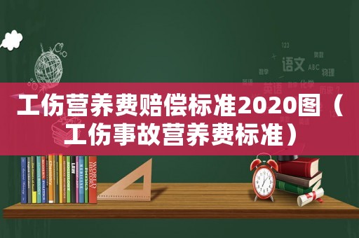 工傷營養(yǎng)費賠償標(biāo)準(zhǔn)2020圖（工傷事故營養(yǎng)費標(biāo)準(zhǔn)）