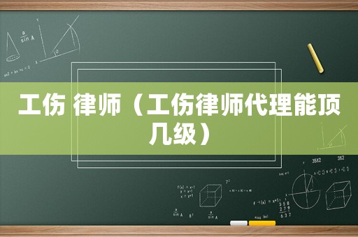 工傷 律師（工傷律師代理能頂幾級）