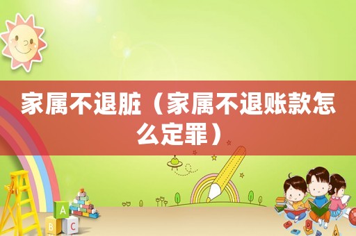 家屬不退臟（家屬不退賬款怎么定罪）