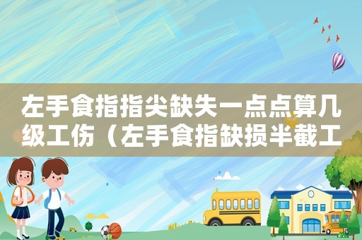 左手食指指尖缺失一點(diǎn)點(diǎn)算幾級(jí)工傷（左手食指缺損半截工傷幾級(jí)）