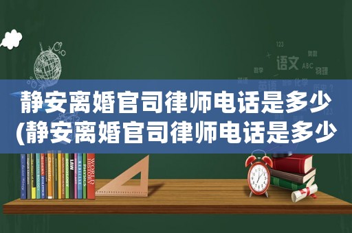 靜安離婚官司律師電話是多少(靜安離婚官司律師電話是多少啊)