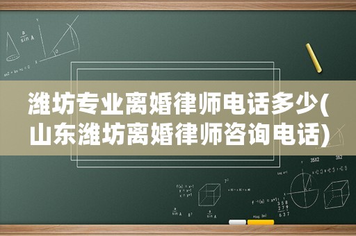 濰坊專業離婚律師電話多少(山東濰坊離婚律師咨詢電話)
