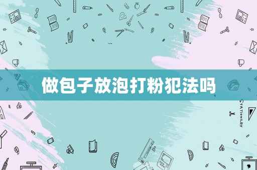 做包子放泡打粉犯法嗎