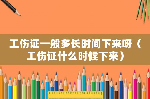 工傷證一般多長時間下來呀（工傷證什么時候下來）