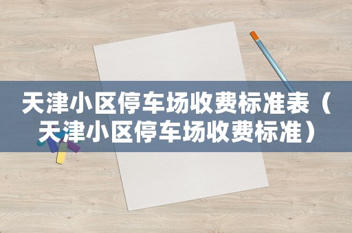 天津小區停車場收費標準表（天津小區停車場收費標準）