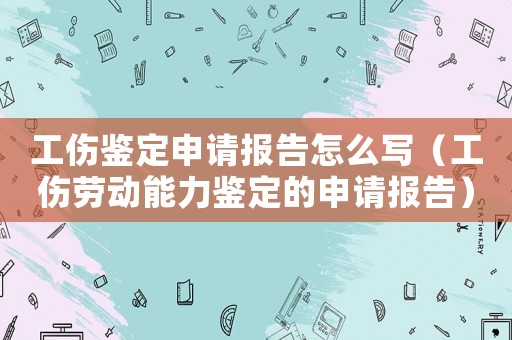 工傷鑒定申請報告怎么寫（工傷勞動能力鑒定的申請報告）