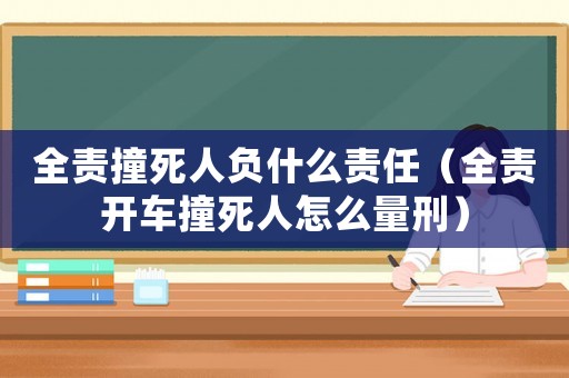全責(zé)撞死人負(fù)什么責(zé)任（全責(zé)開(kāi)車(chē)撞死人怎么量刑）