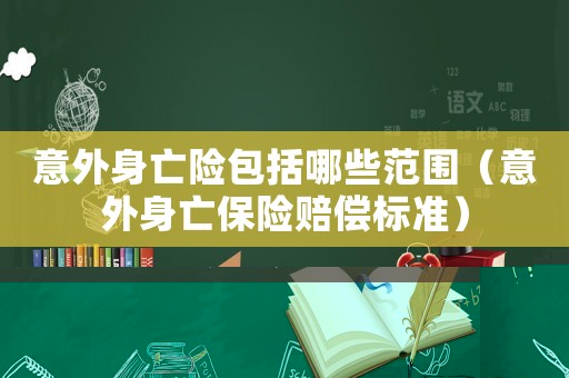 意外身亡險包括哪些范圍（意外身亡保險賠償標準）