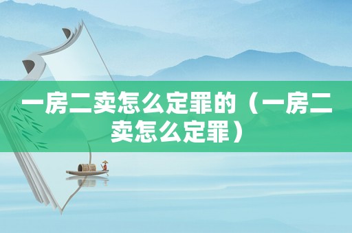 一房二賣怎么定罪的（一房二賣怎么定罪）
