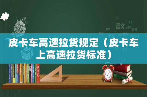 皮卡車高速拉貨規定（皮卡車上高速拉貨標準）