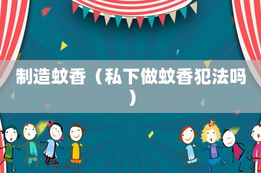 制造蚊香（私下做蚊香犯法嗎）