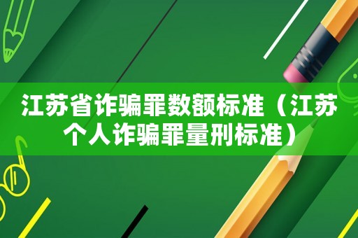 江蘇省詐騙罪數額標準（江蘇個人詐騙罪量刑標準）