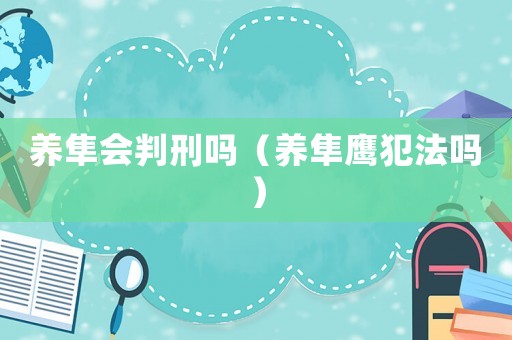 養(yǎng)隼會(huì)判刑嗎（養(yǎng)隼鷹犯法嗎）