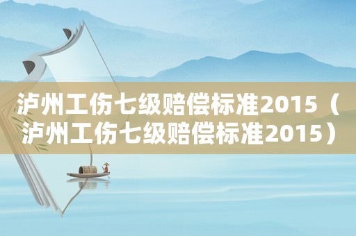 瀘州工傷七級賠償標準2015（瀘州工傷七級賠償標準2015）