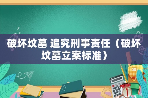 破壞墳墓 追究刑事責任（破壞墳墓立案標準）