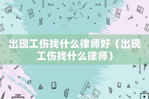 出現(xiàn)工傷找什么律師好（出現(xiàn)工傷找什么律師）