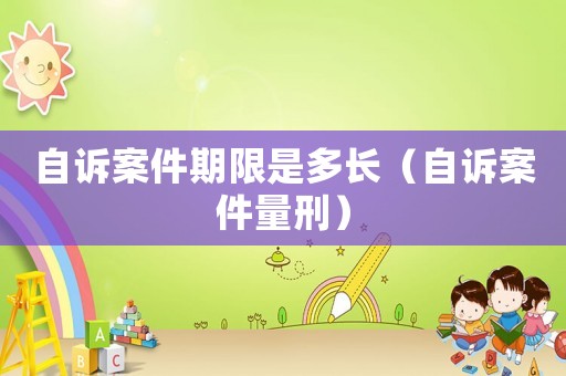 自訴案件期限是多長（自訴案件量刑）