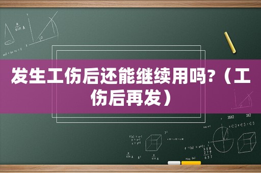 發生工傷后還能繼續用嗎?（工傷后再發）