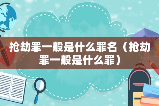 搶劫罪一般是什么罪名（搶劫罪一般是什么罪）