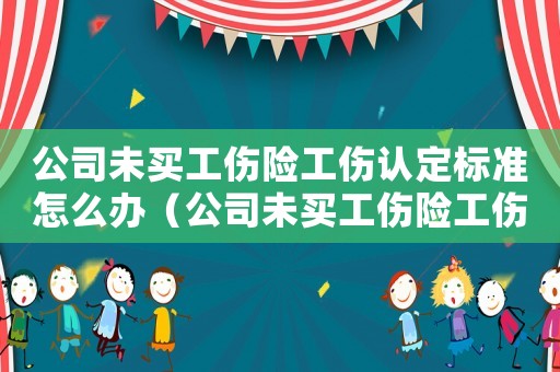 公司未買工傷險工傷認定標準怎么辦（公司未買工傷險工傷認定標準）