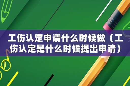 工傷認定申請什么時候做（工傷認定是什么時候提出申請）
