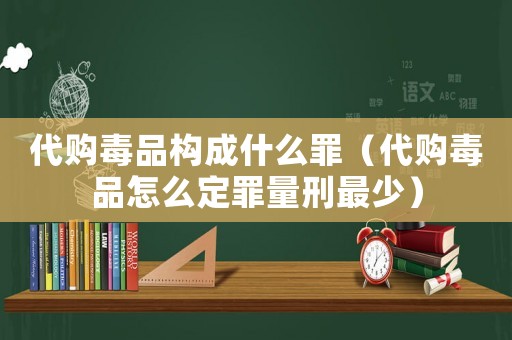 代購毒品構成什么罪（代購毒品怎么定罪量刑最少）