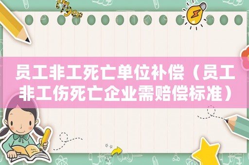 員工非工死亡單位補償（員工非工傷死亡企業需賠償標準）
