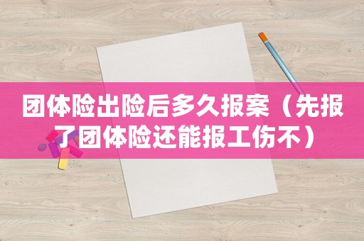 團體險出險后多久報案（先報了團體險還能報工傷不）