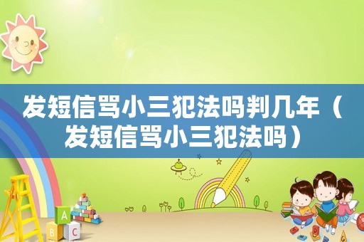 發短信罵小三犯法嗎判幾年（發短信罵小三犯法嗎）