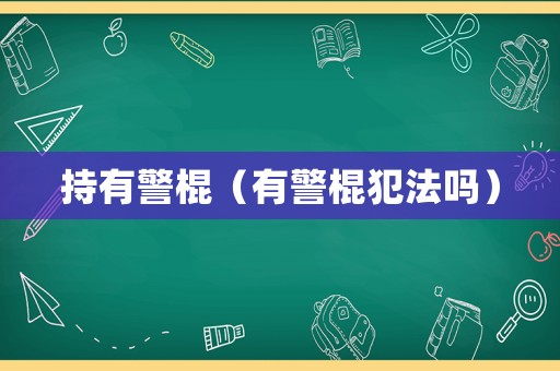 持有警棍（有警棍犯法嗎）