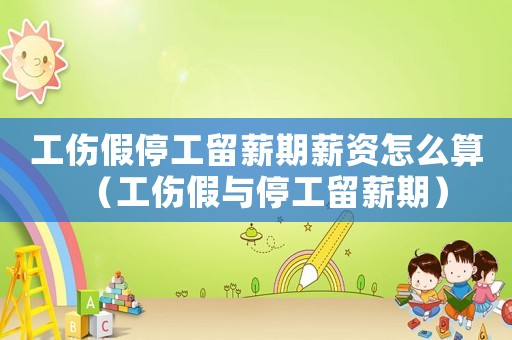 工傷假停工留薪期薪資怎么算（工傷假與停工留薪期）
