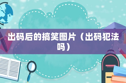 出碼后的搞笑圖片（出碼犯法嗎）