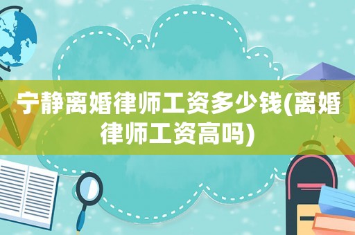寧靜離婚律師工資多少錢(離婚律師工資高嗎)