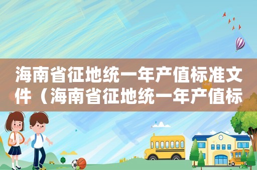 海南省征地統一年產值標準文件（海南省征地統一年產值標準）