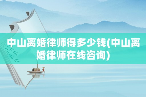 中山離婚律師得多少錢(中山離婚律師在線咨詢)