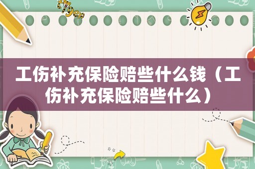 工傷補充保險賠些什么錢（工傷補充保險賠些什么）