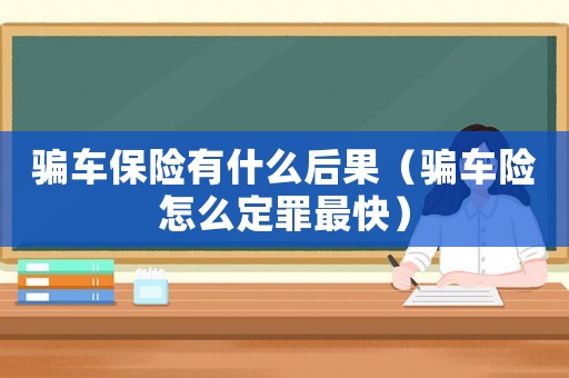 騙車保險有什么后果（騙車險怎么定罪最快）