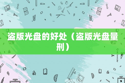 盜版光盤的好處（盜版光盤量刑）
