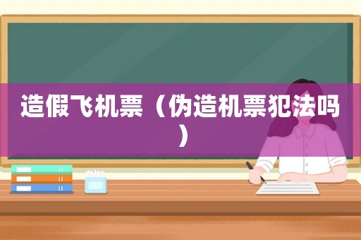 造假飛機票（偽造機票犯法嗎）