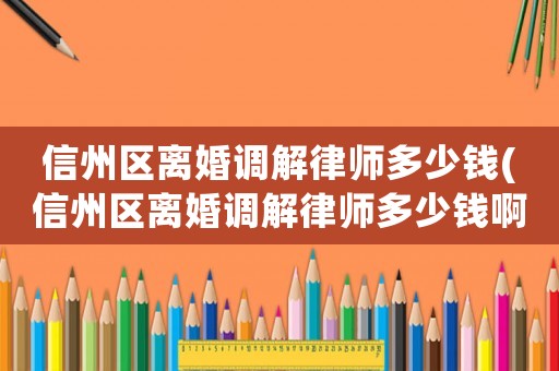 信州區離婚調解律師多少錢(信州區離婚調解律師多少錢啊)