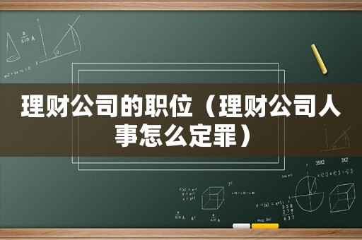 理財(cái)公司的職位（理財(cái)公司人事怎么定罪）