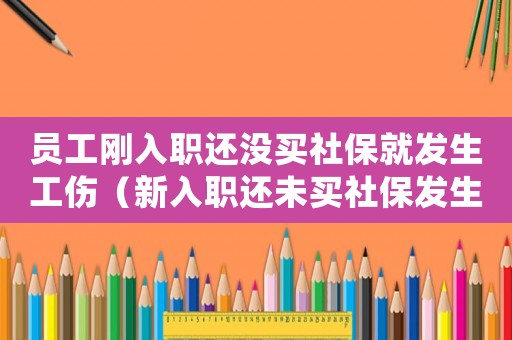 員工剛?cè)肼氝€沒買社保就發(fā)生工傷（新入職還未買社保發(fā)生工傷）