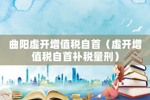 曲陽虛開增值稅自首（虛開增值稅自首補稅量刑）
