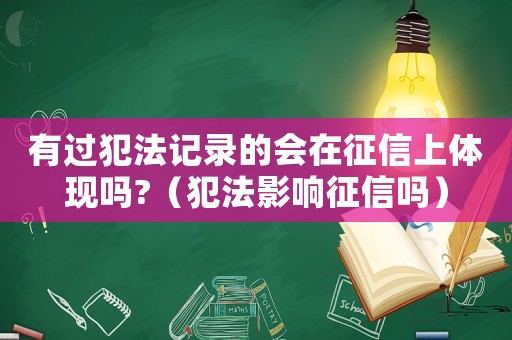 有過犯法記錄的會在征信上體現嗎?（犯法影響征信嗎）