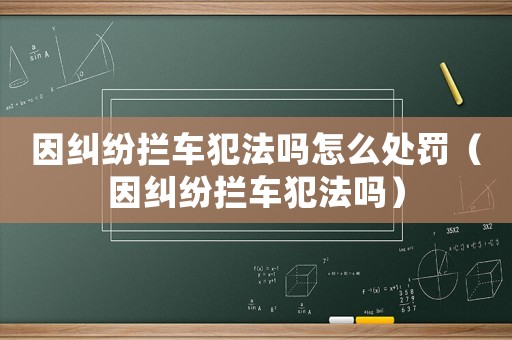 因糾紛攔車犯法嗎怎么處罰（因糾紛攔車犯法嗎）