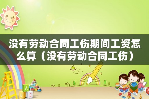 沒有勞動(dòng)合同工傷期間工資怎么算（沒有勞動(dòng)合同工傷）